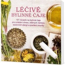 Léčivé bylinné čaje: 101 receptů na bylinné čaje pro zvládání stresu, běžných nemoci...