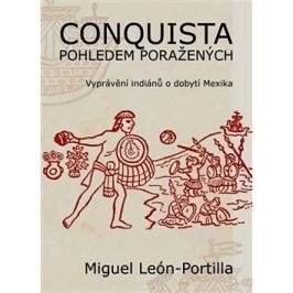 Conquista pohledem poražených: Vyprávění indiánů o dobytí Mexika.